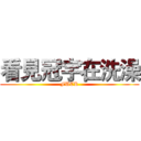 看見冠宇在洗澡 (FUCK)