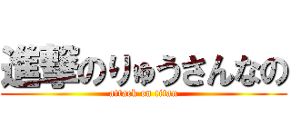 進撃のりゅうさんなの (attack on titan)
