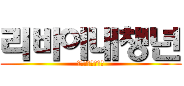 리바이내챙년 (ㅇㄱㄹㅇㅂㅂㅂㄱ)