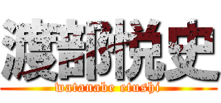 渡部悦史 (watanabe etushi)