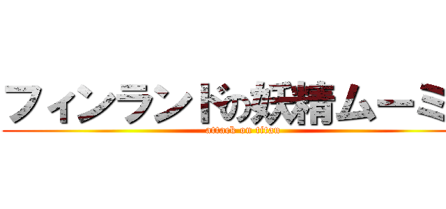 フィンランドの妖精ムーミン (attack on titan)