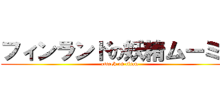 フィンランドの妖精ムーミン (attack on titan)
