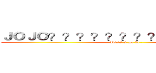 ＪＯＪＯ？？？？？？？？？？ｏｏ？ｏ？ (JOJO I can fly~)