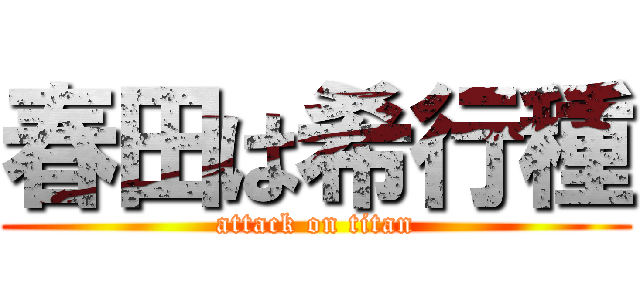 春田は希行種 (attack on titan)