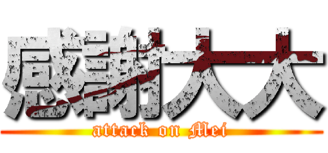感謝大大 (attack on Mei)