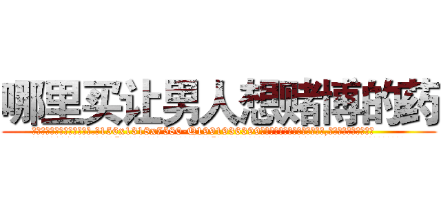 哪里买让男人想赌博的药 (哪里买让男人想赌博的药【电.话156x1318x7580-Q1991936399鑫宏药业】我们做的是长期生意,靠的是老客户长期支持
参考消息网2月20日报道 韩媒称，“剩女多、离婚率高的城市，房价一定会上涨。”这是中国经济学家金岩石2016年12月参加在上海举行的房地产相关论坛时说的话。
)