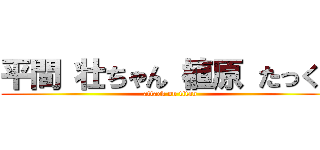 平間 壮ちゃん 植原 たっくん (attack on titan)