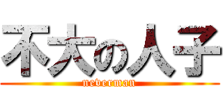 不大の人子 (neverman)