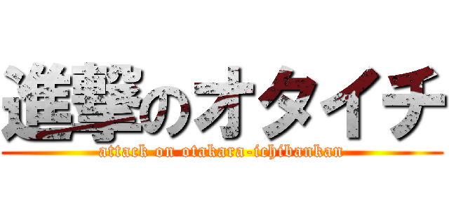 進撃のオタイチ (attack on otakara-ichibankan)