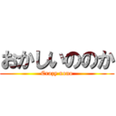 おかしいののか (Crazy nono)
