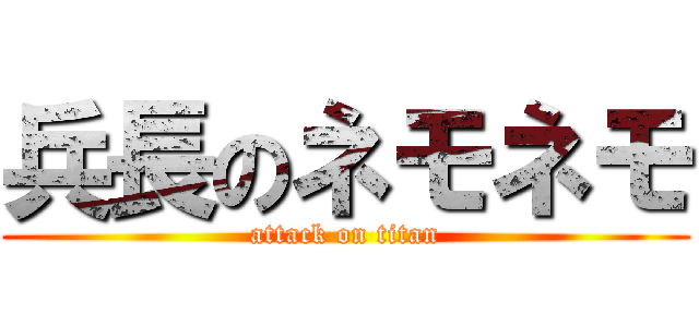 兵長のネモネモ (attack on titan)