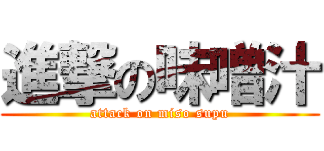 進撃の味噌汁 (attack on miso supu)