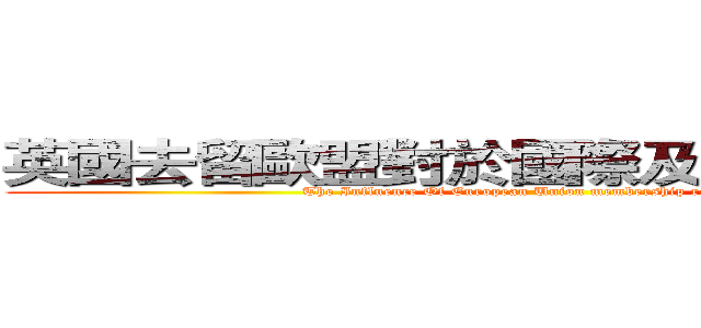 英國去留歐盟對於國際及其本身之影響 (The Influence Of European Union membership referendum)