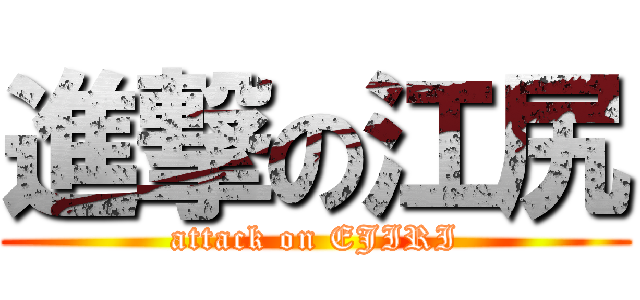 進撃の江尻 (attack on EJIRI)