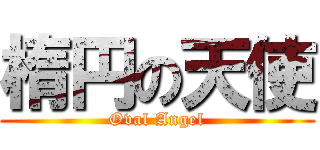 楕円の天使 (Oval Angel)