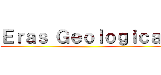 Ｅｒａｓ Ｇｅｏｌｏｇｉｃａｓ ()