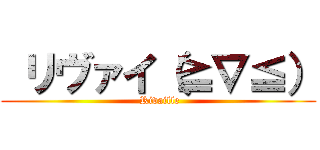  リヴァイ（≧∇≦） ( Rivaille)