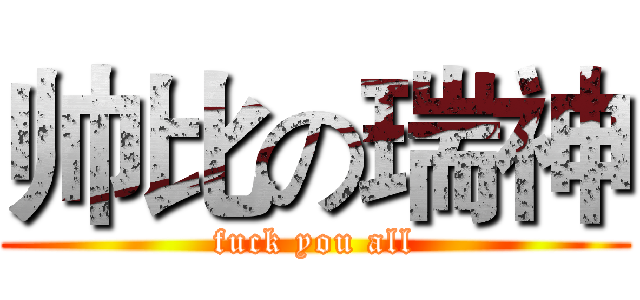 帅比の瑞神 (fuck you all)