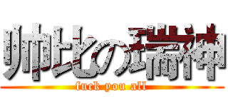 帅比の瑞神 (fuck you all)