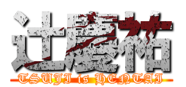 辻慶祐 (TSUJI is HENTAI)