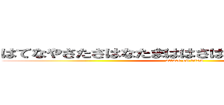 はてなやさたさはなたまははさはたらまばしなあななな (attack on titan)