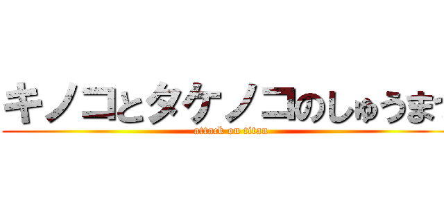 キノコとタケノコのしゅうまつ (attack on titan)