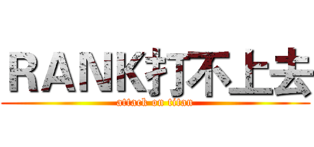 ＲＡＮＫ打不上去 (attack on titan)