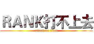 ＲＡＮＫ打不上去 (attack on titan)