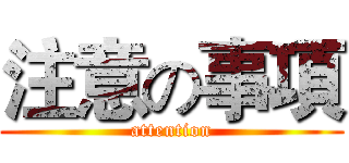 注意の事項 (attention)