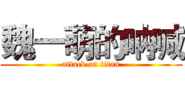 魏一萌的呐喊 (attack on titan)
