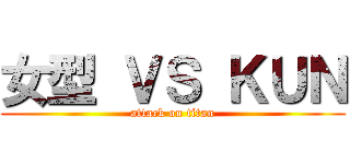 女型 ＶＳ ＫＵＮ (attack on titan)