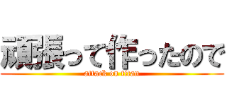 頑張って作ったので (attack on titan)