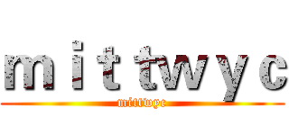 ｍｉｔｔｗｙｃ (mittwyc)