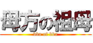 母方の祖母 (bba of bba)