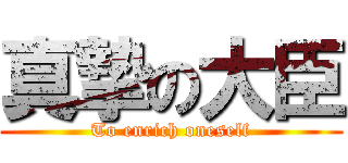 真摯の大臣 (To enrich oneself)