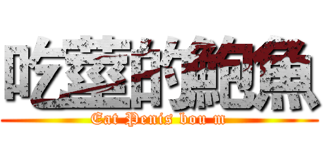 吃莖的鮑魚 (Eat Penis bou m)