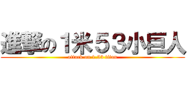 進撃の１米５３小巨人 (attack on 1.53 titan)