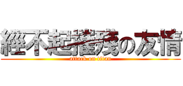經不起摧殘の友情 (attack on titan)