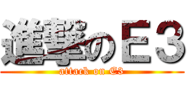 進撃のＥ３ (attack on E3)