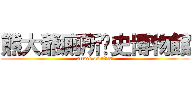 熊大爺廁所歷史博物館 (attack on titan)