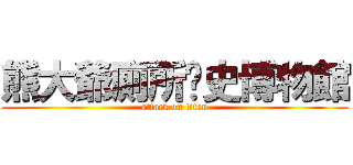熊大爺廁所歷史博物館 (attack on titan)