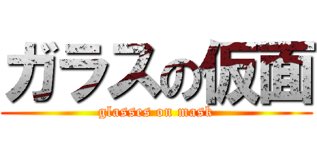 ガラスの仮面 (glasses on mask)