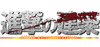 進撃の建築 (attack on construction)