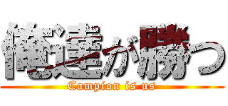 俺達が勝つ (Campion is us)