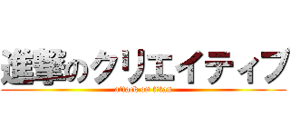進撃のクリエイティブ (attack on titan)