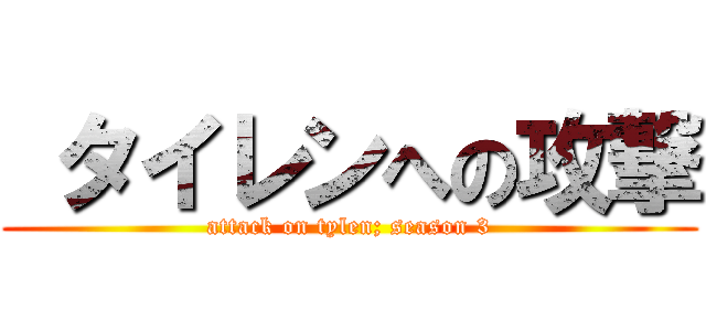  タイレンへの攻撃 (attack on tylen; season 3)