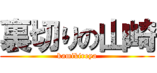 裏切りの山崎 (kamikireya)