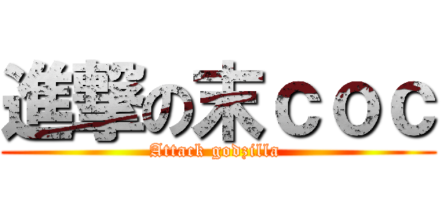 進撃の末ｃｏｃ (Attack godzilla )