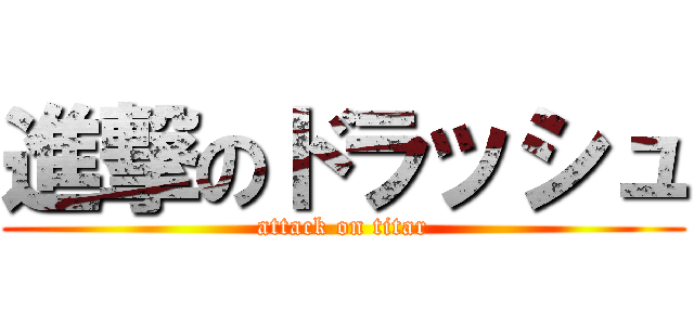 進撃のドラッシュ (attack on titar)