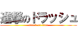 進撃のドラッシュ (attack on titar)